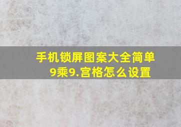 手机锁屏图案大全简单 9乘9.宫格怎么设置